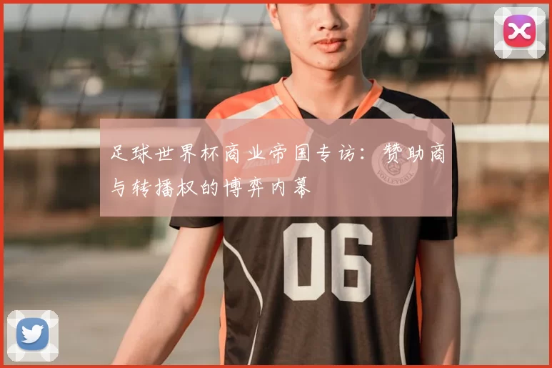 足球世界杯商业帝国专访：赞助商与转播权的博弈内幕