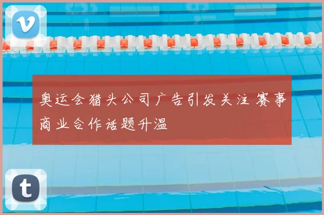 奥运会猎头公司广告引发关注 赛事商业合作话题升温