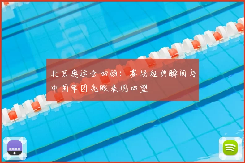北京奥运会回顾：赛场经典瞬间与中国军团亮眼表现回望