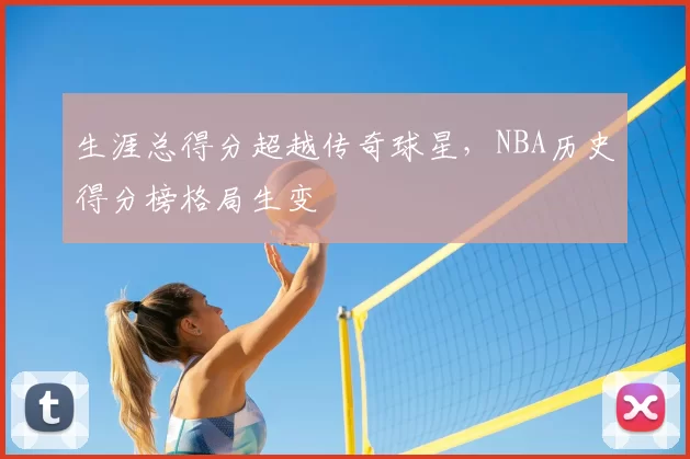 生涯总得分超越传奇球星,NBA历史得分榜格局生变