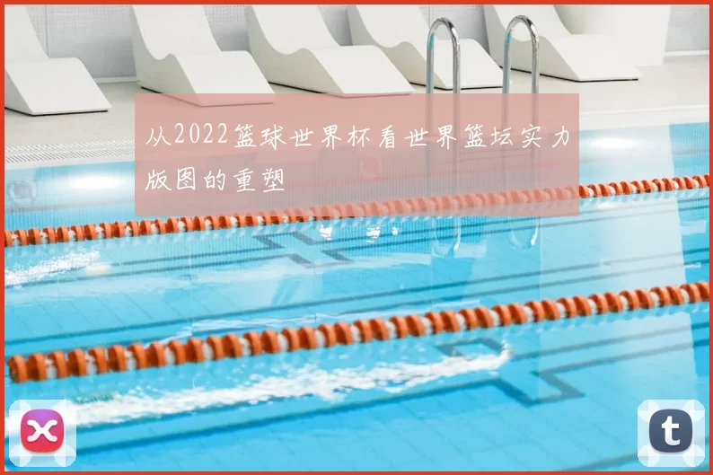 从2022篮球世界杯看世界篮坛实力版图的重塑