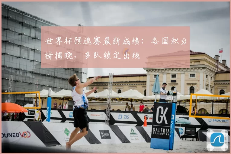 世界杯预选赛最新成绩:各国积分榜揭晓,多队锁定出线