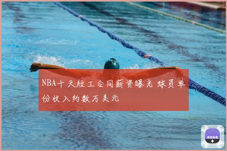 NBA十天短工合同薪资曝光 球员单份收入约数万美元