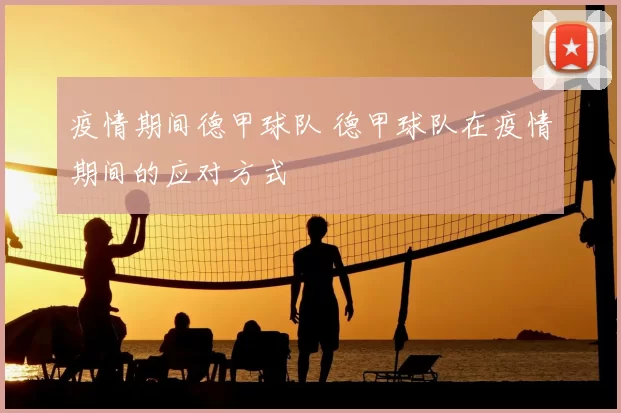 疫情期间德甲球队 德甲球队在疫情期间的应对方式