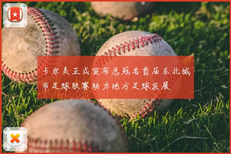卡尔美正式宣布总冠名首届东北城市足球联赛助力地方足球发展
