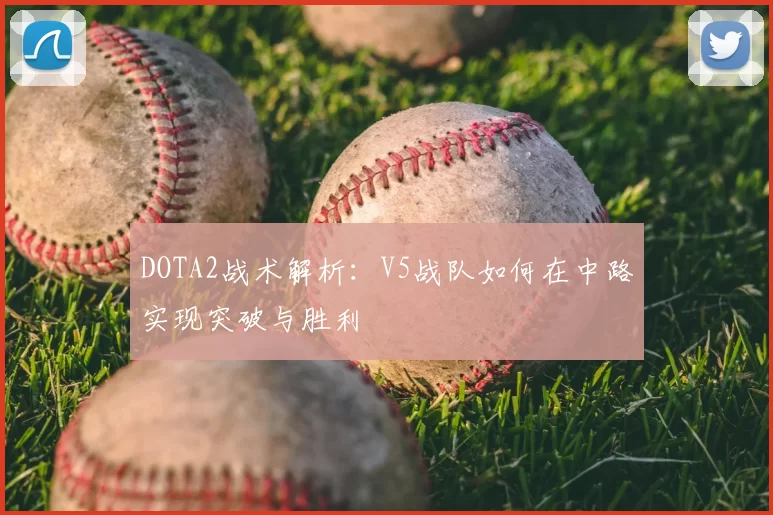 DOTA2战术解析：V5战队如何在中路实现突破与胜利
