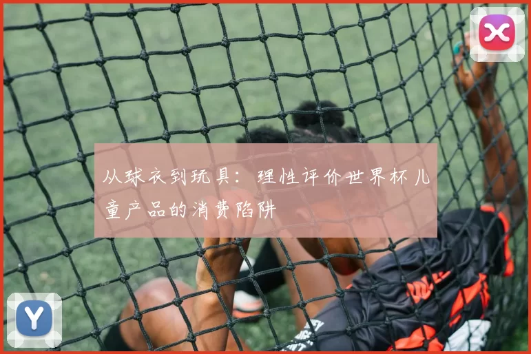 从球衣到玩具：理性评价世界杯儿童产品的消费陷阱