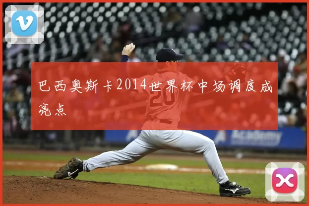 巴西奥斯卡2014世界杯中场调度成亮点