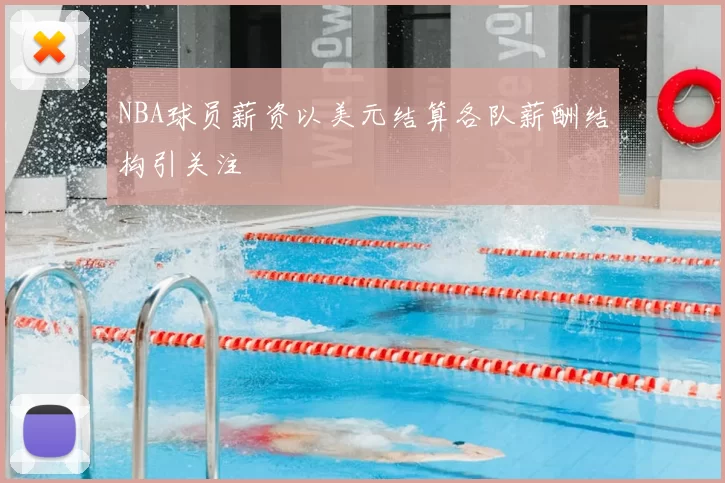 NBA球员薪资以美元结算各队薪酬结构引关注