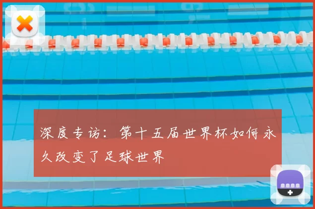 深度专访:第十五届世界杯如何永久改变了足球世界